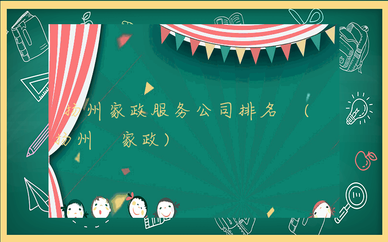 扬州家政服务公司排名 (扬州 家政)